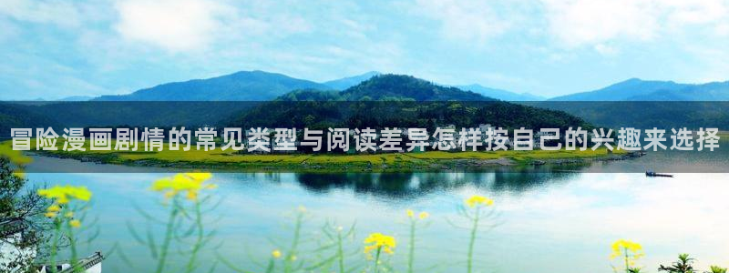 韩漫在线阅读：冒险漫画剧情的常见类型与阅读差异怎样按自己的兴趣来选择