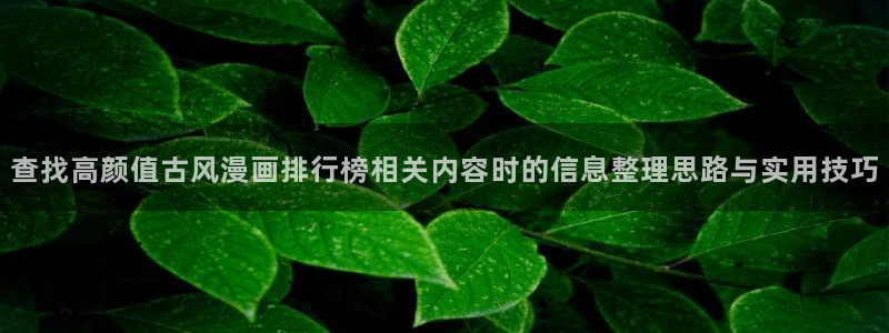 科幻漫画：查找高颜值古风漫画排行榜相关内容时的信息整理思路与实用技巧